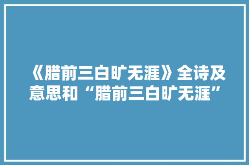 《腊前三白旷无涯》全诗及意思和“腊前三白旷无涯”的拼音注释
