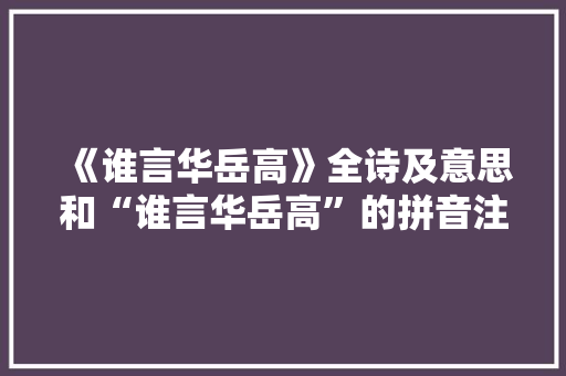 《谁言华岳高》全诗及意思和“谁言华岳高”的拼音注释