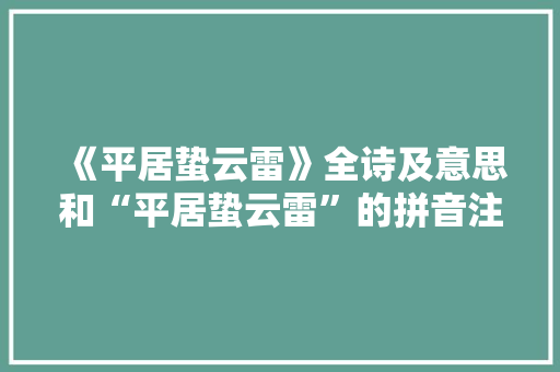 《平居蛰云雷》全诗及意思和“平居蛰云雷”的拼音注释