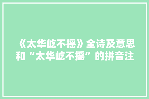 《太华屹不摇》全诗及意思和“太华屹不摇”的拼音注释