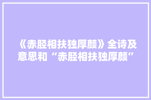 《赤胫相扶独厚颜》全诗及意思和“赤胫相扶独厚颜”的拼音注释