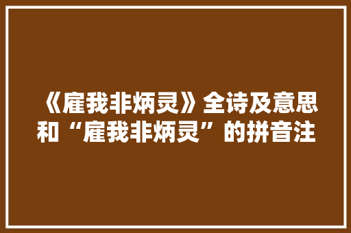 《雇我非炳灵》全诗及意思和“雇我非炳灵”的拼音注释