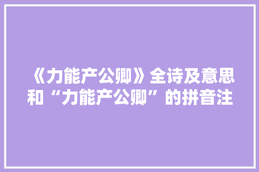 《力能产公卿》全诗及意思和“力能产公卿”的拼音注释