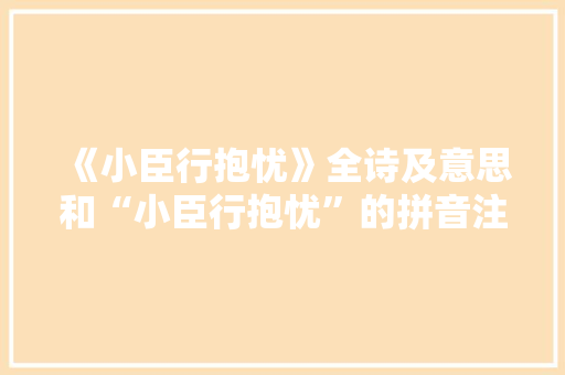 《小臣行抱忧》全诗及意思和“小臣行抱忧”的拼音注释