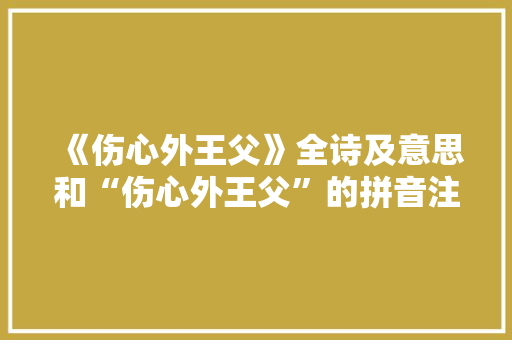 《伤心外王父》全诗及意思和“伤心外王父”的拼音注释