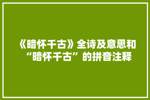 《暗怀千古》全诗及意思和“暗怀千古”的拼音注释