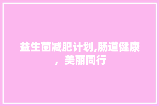 益生菌减肥计划,肠道健康，美丽同行