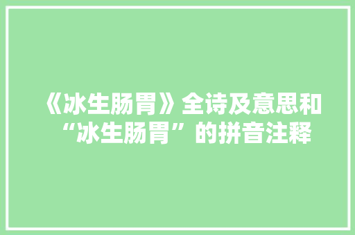 《冰生肠胃》全诗及意思和“冰生肠胃”的拼音注释