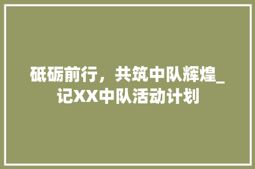 砥砺前行，共筑中队辉煌_记XX中队活动计划