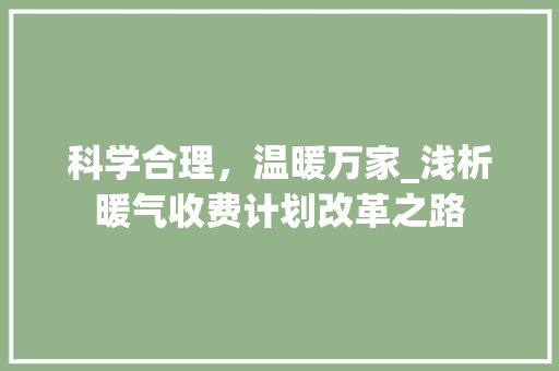 科学合理，温暖万家_浅析暖气收费计划改革之路