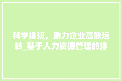科学排班，助力企业高效运转_基于人力资源管理的排班计划讨论