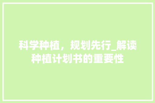 科学种植，规划先行_解读种植计划书的重要性