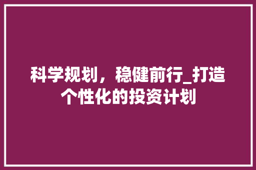 科学规划，稳健前行_打造个性化的投资计划