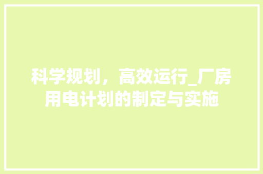 科学规划，高效运行_厂房用电计划的制定与实施
