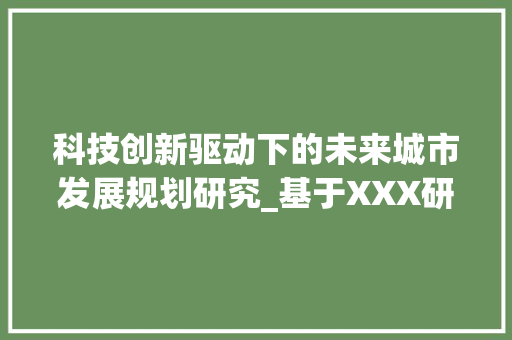科技创新驱动下的未来城市发展规划研究_基于XXX研究计划书的分析 职场写作