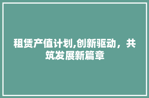 租赁产值计划,创新驱动，共筑发展新篇章