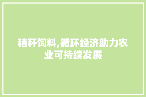 秸秆饲料,循环经济助力农业可持续发展