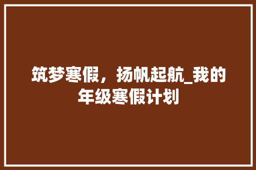 筑梦寒假，扬帆起航_我的年级寒假计划
