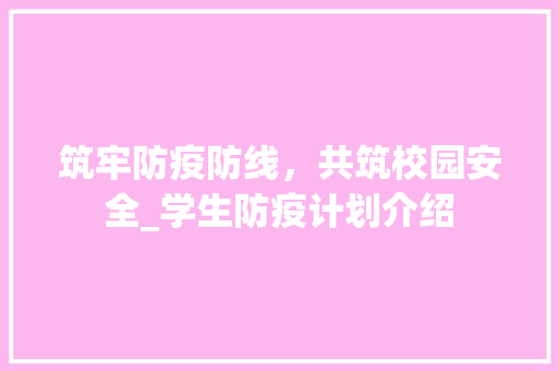 筑牢防疫防线，共筑校园安全_学生防疫计划介绍