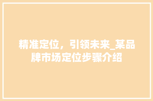 精准定位，引领未来_某品牌市场定位步骤介绍