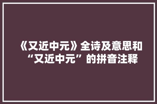 《又近中元》全诗及意思和“又近中元”的拼音注释