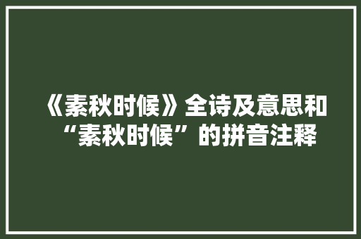 《素秋时候》全诗及意思和“素秋时候”的拼音注释