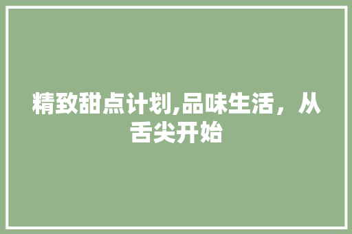 精致甜点计划,品味生活，从舌尖开始