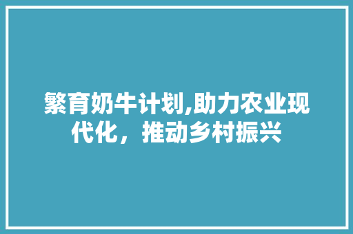 繁育奶牛计划,助力农业现代化，推动乡村振兴