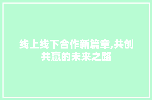线上线下合作新篇章,共创共赢的未来之路