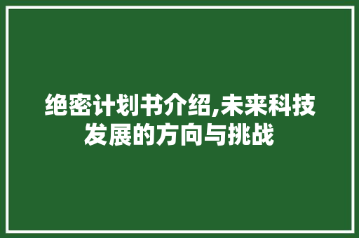 绝密计划书介绍,未来科技发展的方向与挑战