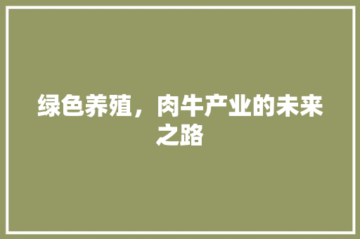 绿色养殖，肉牛产业的未来之路