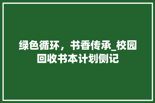 绿色循环，书香传承_校园回收书本计划侧记 应用文