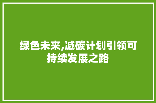 绿色未来,减碳计划引领可持续发展之路