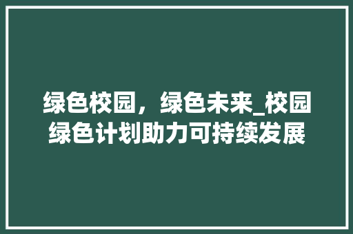 绿色校园，绿色未来_校园绿色计划助力可持续发展
