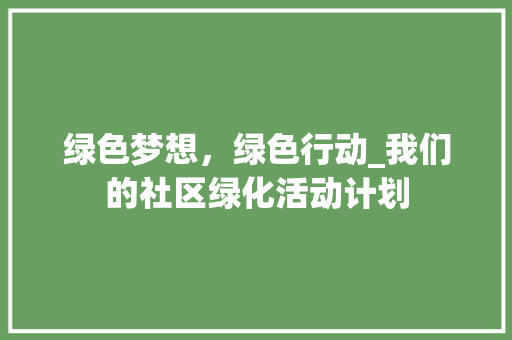 绿色梦想，绿色行动_我们的社区绿化活动计划