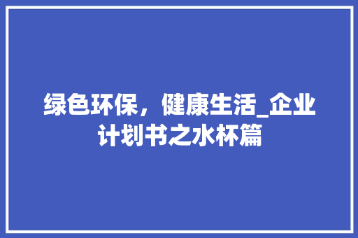 绿色环保，健康生活_企业计划书之水杯篇