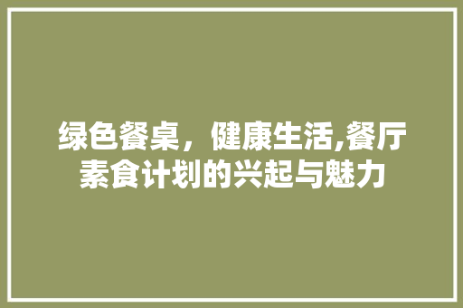 绿色餐桌，健康生活,餐厅素食计划的兴起与魅力