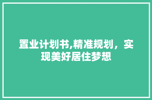 置业计划书,精准规划，实现美好居住梦想