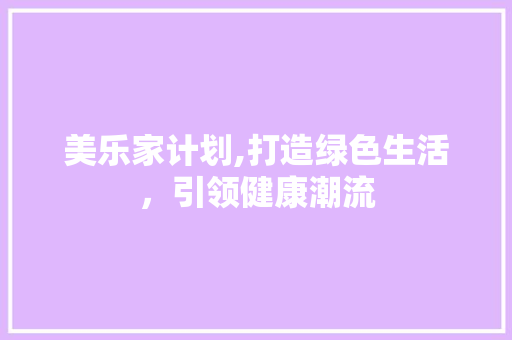 美乐家计划,打造绿色生活，引领健康潮流