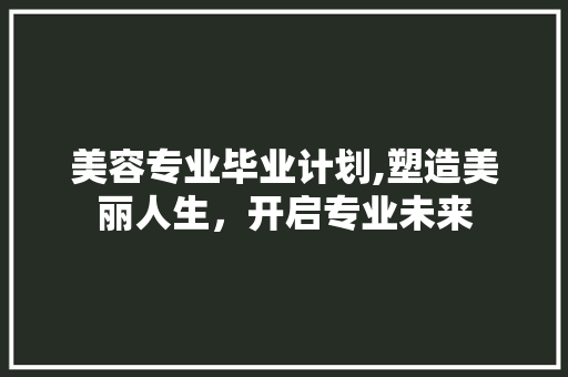 美容专业毕业计划,塑造美丽人生，开启专业未来