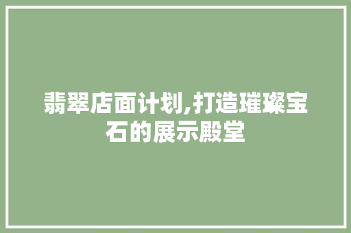 翡翠店面计划,打造璀璨宝石的展示殿堂