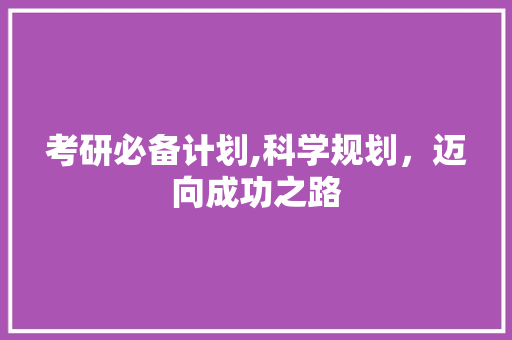 考研必备计划,科学规划，迈向成功之路