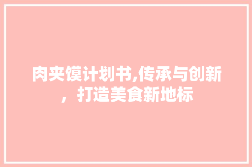 肉夹馍计划书,传承与创新，打造美食新地标