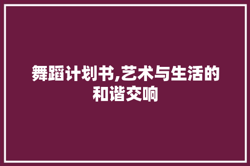 舞蹈计划书,艺术与生活的和谐交响