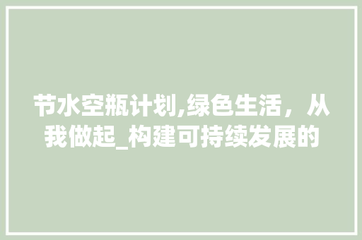 节水空瓶计划,绿色生活，从我做起_构建可持续发展的美好未来