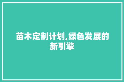 苗木定制计划,绿色发展的新引擎
