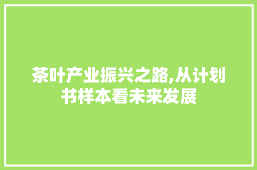 茶叶产业振兴之路,从计划书样本看未来发展