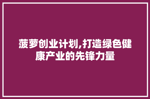 菠萝创业计划,打造绿色健康产业的先锋力量