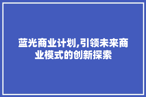 蓝光商业计划,引领未来商业模式的创新探索