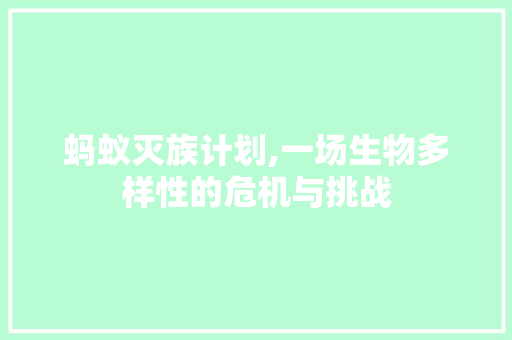 蚂蚁灭族计划,一场生物多样性的危机与挑战